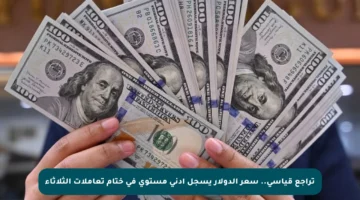 تراجع قياسي.. سعر الدولار يسجل أدنى مستوى في ختام تعاملات الثلاثاء
